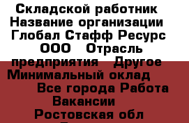 Складской работник › Название организации ­ Глобал Стафф Ресурс, ООО › Отрасль предприятия ­ Другое › Минимальный оклад ­ 30 000 - Все города Работа » Вакансии   . Ростовская обл.,Донецк г.